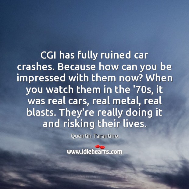 CGI has fully ruined car crashes. Because how can you be impressed Quentin Tarantino Picture Quote