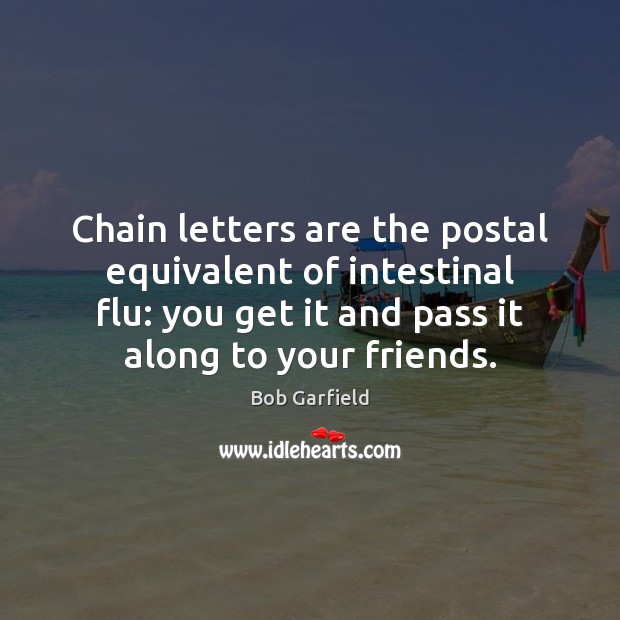Chain letters are the postal equivalent of intestinal flu: you get it Bob Garfield Picture Quote