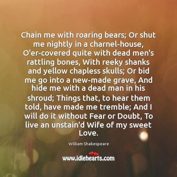 Chain me with roaring bears; Or shut me nightly in a charnel-house, Image
