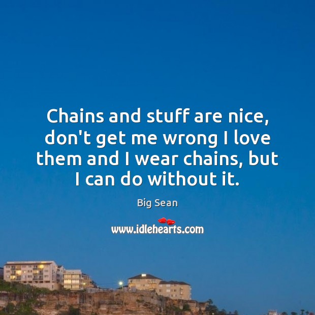 Chains and stuff are nice, don’t get me wrong I love them Big Sean Picture Quote