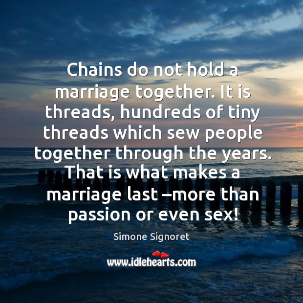 Chains do not hold a marriage together. It is threads, hundreds of tiny threads which Simone Signoret Picture Quote