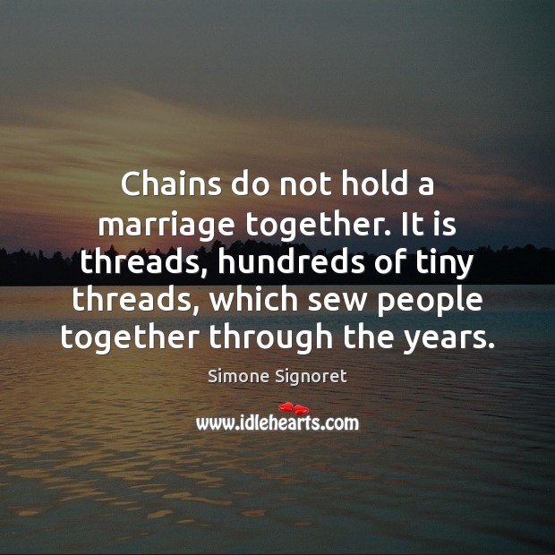 Chains do not hold a marriage together. It is threads, hundreds of Simone Signoret Picture Quote
