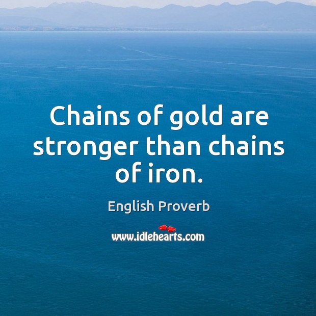 Chains of gold are stronger than chains of iron. English Proverbs Image