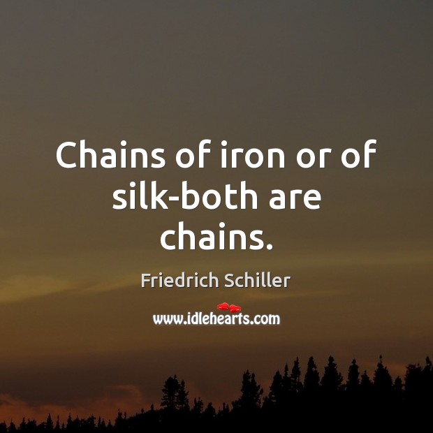 Chains of iron or of silk-both are chains. Friedrich Schiller Picture Quote