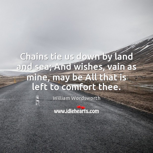 Chains tie us down by land and sea; And wishes, vain as Image