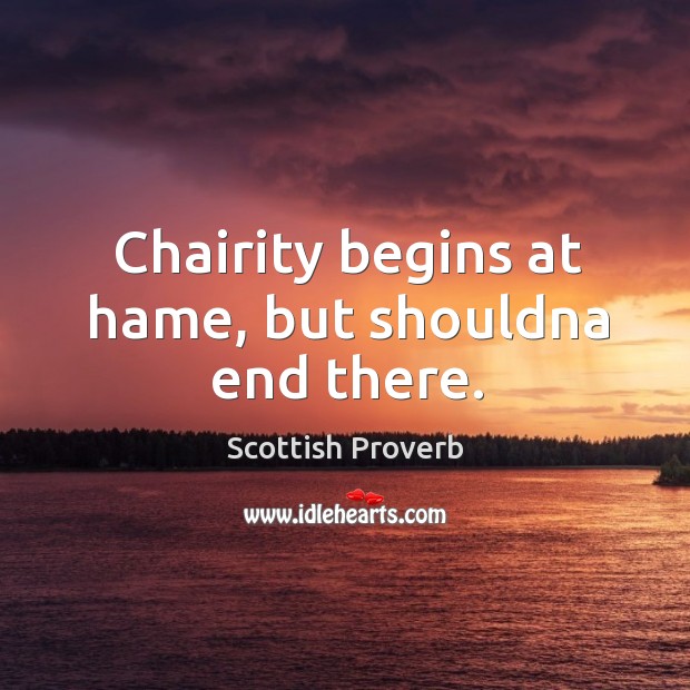 Chairity begins at hame, but shouldna end there. Scottish Proverbs Image