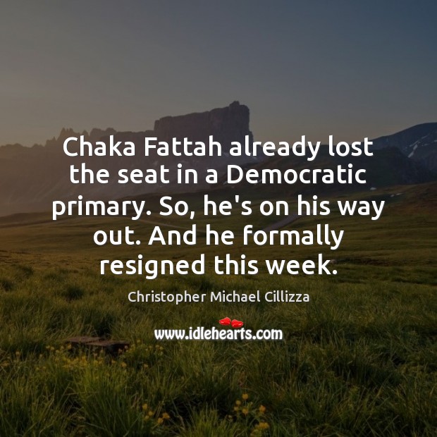 Chaka Fattah already lost the seat in a Democratic primary. So, he’s Christopher Michael Cillizza Picture Quote