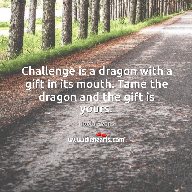 Challenge is a dragon with a gift in its mouth. Tame the dragon and the gift is yours. Gift Quotes Image