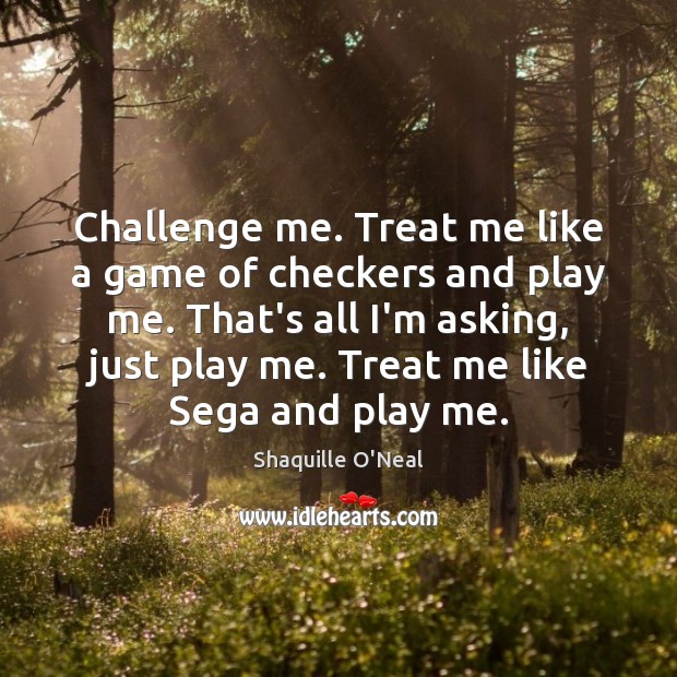 Challenge me. Treat me like a game of checkers and play me. Shaquille O’Neal Picture Quote