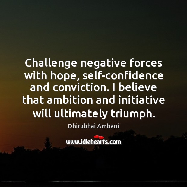 Challenge negative forces with hope, self-confidence and conviction. I believe that ambition Dhirubhai Ambani Picture Quote