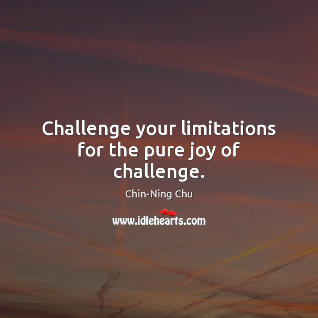 Challenge your limitations for the pure joy of challenge. Chin-Ning Chu Picture Quote
