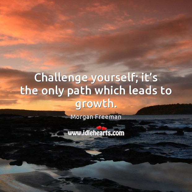 Challenge yourself; it’s the only path which leads to growth. Morgan Freeman Picture Quote