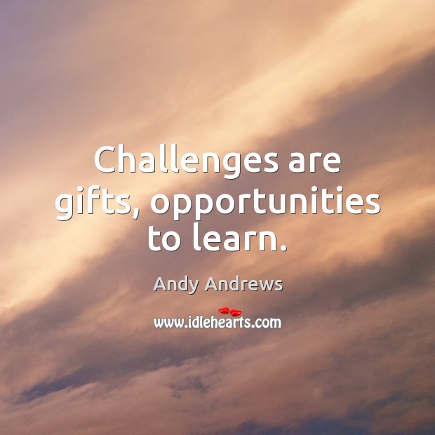 Challenges are gifts, opportunities to learn. Andy Andrews Picture Quote