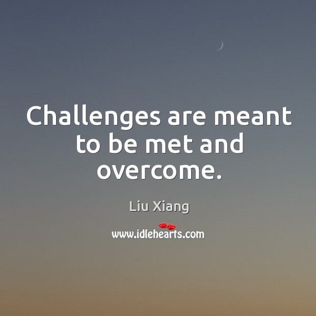 Challenges are meant to be met and overcome. Liu Xiang Picture Quote