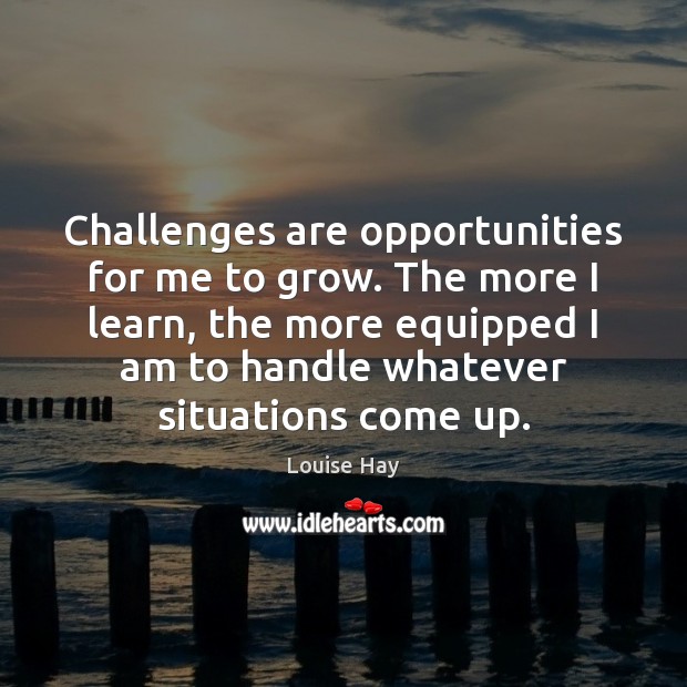 Challenges are opportunities for me to grow. The more I learn, the Louise Hay Picture Quote