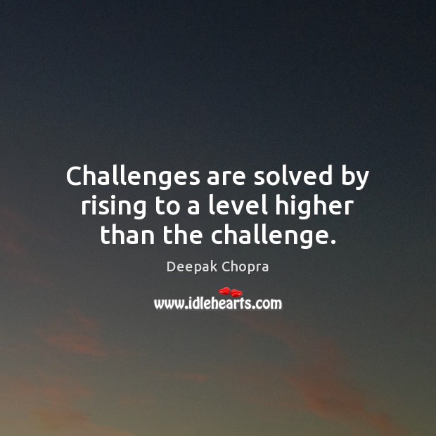 Challenges are solved by rising to a level higher than the challenge. Deepak Chopra Picture Quote