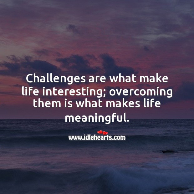 Challenges are what make life interesting; overcoming them is what makes life meaningful. Image