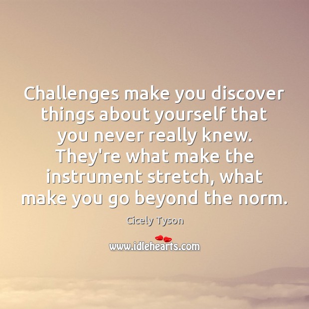 Challenges make you discover things about yourself that you never really knew. Cicely Tyson Picture Quote