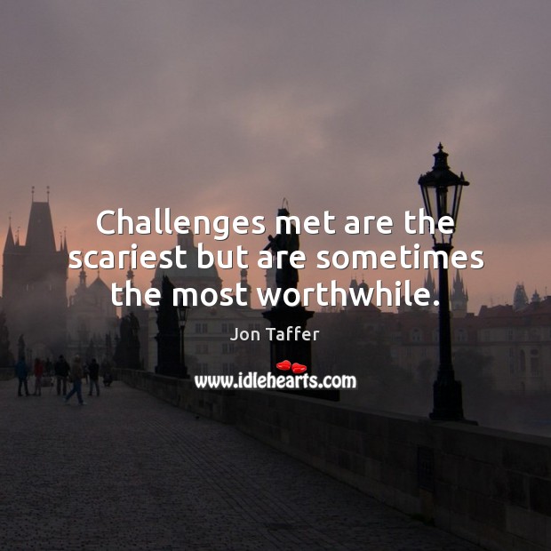 Challenges met are the scariest but are sometimes the most worthwhile. Jon Taffer Picture Quote