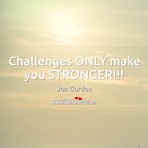 Challenges ONLY make you STRONGER!!! Jon Gordon Picture Quote