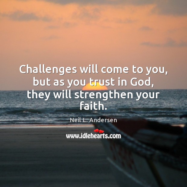Challenges will come to you, but as you trust in God, they will strengthen your faith. Neil L. Andersen Picture Quote