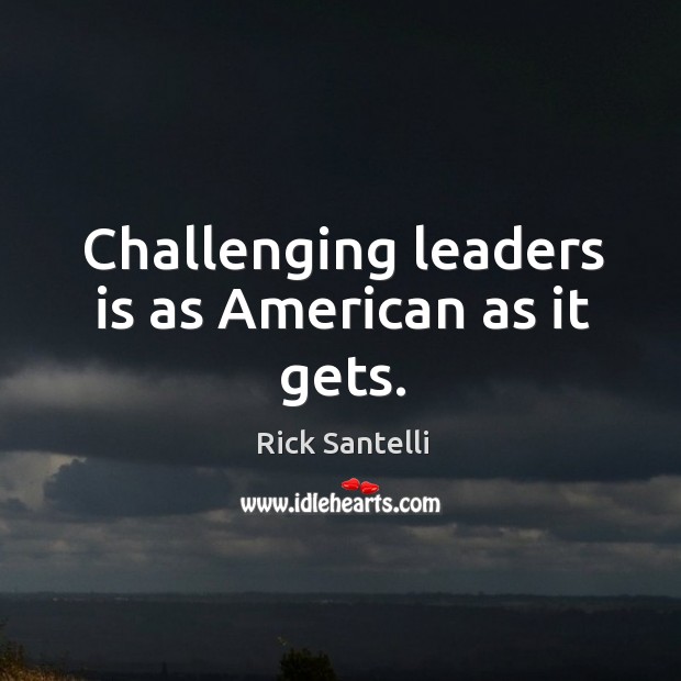 Challenging leaders is as american as it gets. Rick Santelli Picture Quote