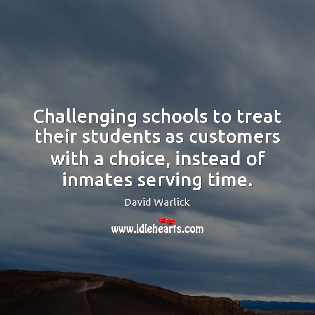 Challenging schools to treat their students as customers with a choice, instead 