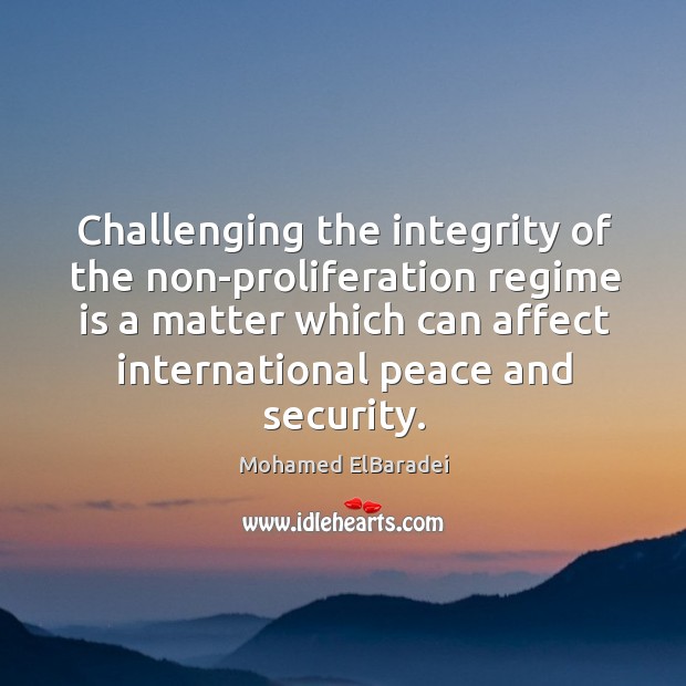 Challenging the integrity of the non-proliferation regime is a matter which can affect Mohamed ElBaradei Picture Quote