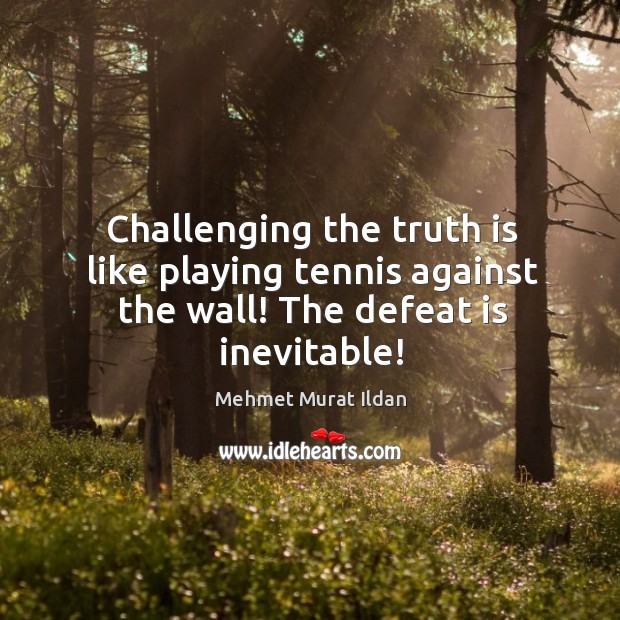 Challenging the truth is like playing tennis against the wall! The defeat is inevitable! Mehmet Murat Ildan Picture Quote