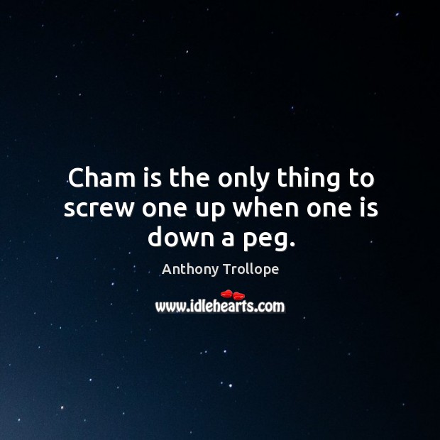 Cham is the only thing to screw one up when one is down a peg. Anthony Trollope Picture Quote