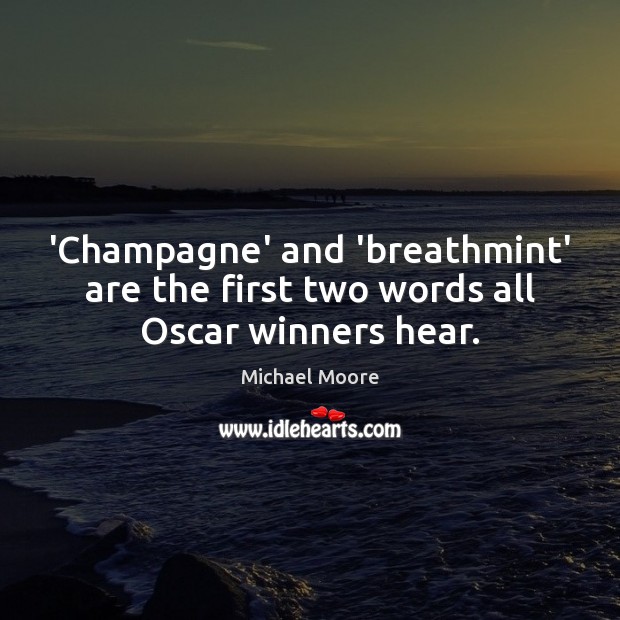 ‘Champagne’ and ‘breathmint’ are the first two words all Oscar winners hear. Michael Moore Picture Quote