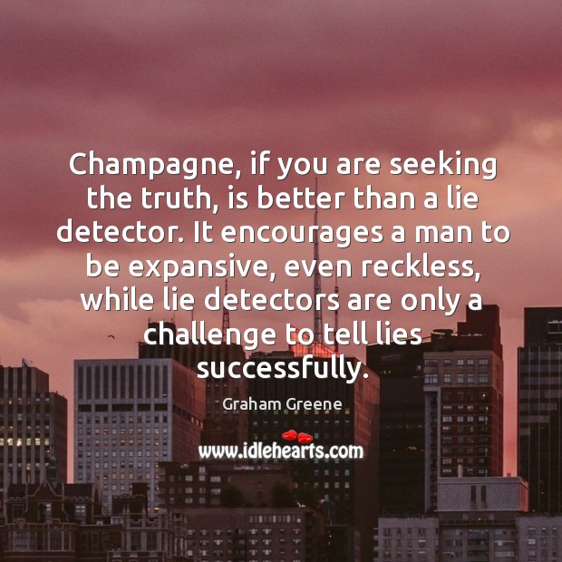 Champagne, if you are seeking the truth, is better than a lie detector. Graham Greene Picture Quote