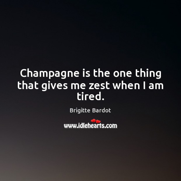 Champagne is the one thing that gives me zest when I am tired. Brigitte Bardot Picture Quote
