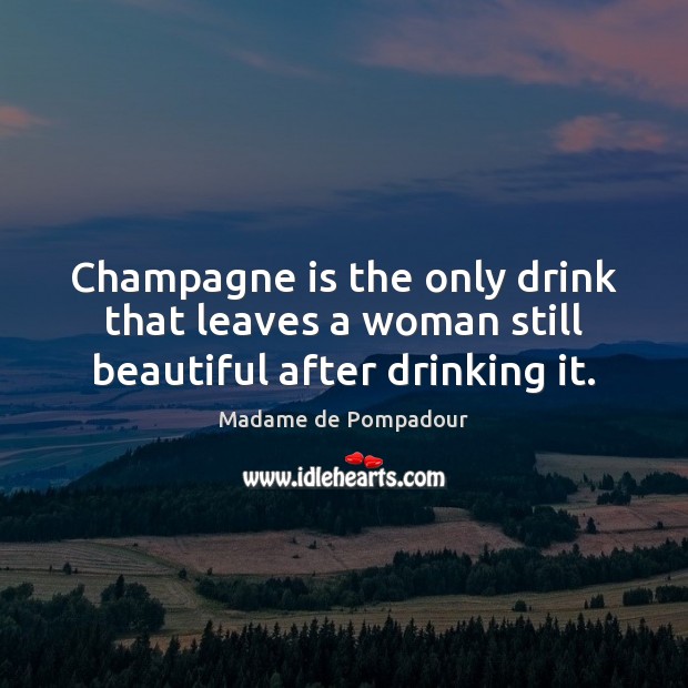 Champagne is the only drink that leaves a woman still beautiful after drinking it. Madame de Pompadour Picture Quote