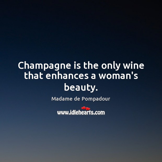 Champagne is the only wine that enhances a woman’s beauty. Madame de Pompadour Picture Quote