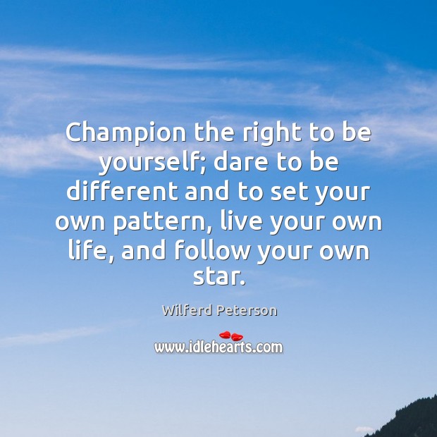 Champion the right to be yourself; dare to be different and to Wilferd Peterson Picture Quote