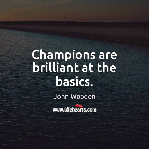Champions are brilliant at the basics. John Wooden Picture Quote