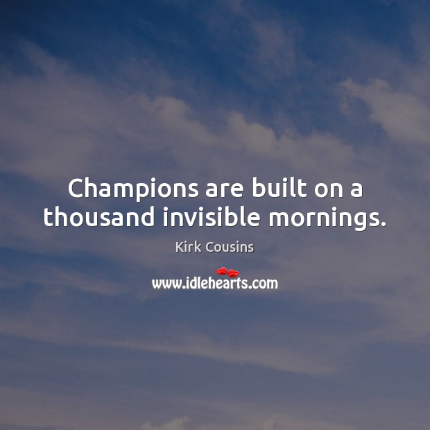 Champions are built on a thousand invisible mornings. Kirk Cousins Picture Quote