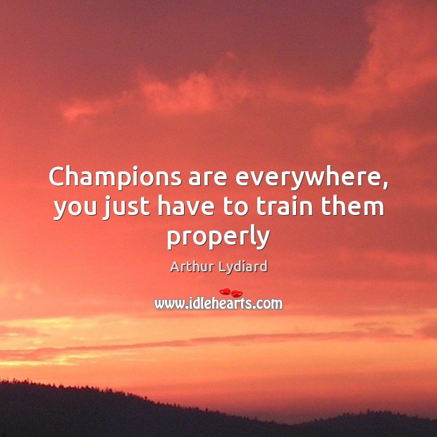Champions are everywhere, you just have to train them properly Arthur Lydiard Picture Quote