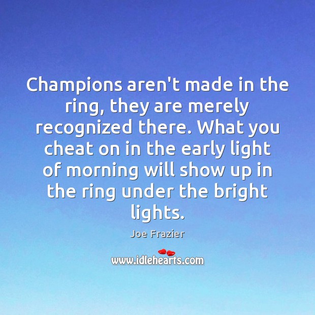 Champions aren’t made in the ring, they are merely recognized there. What Joe Frazier Picture Quote