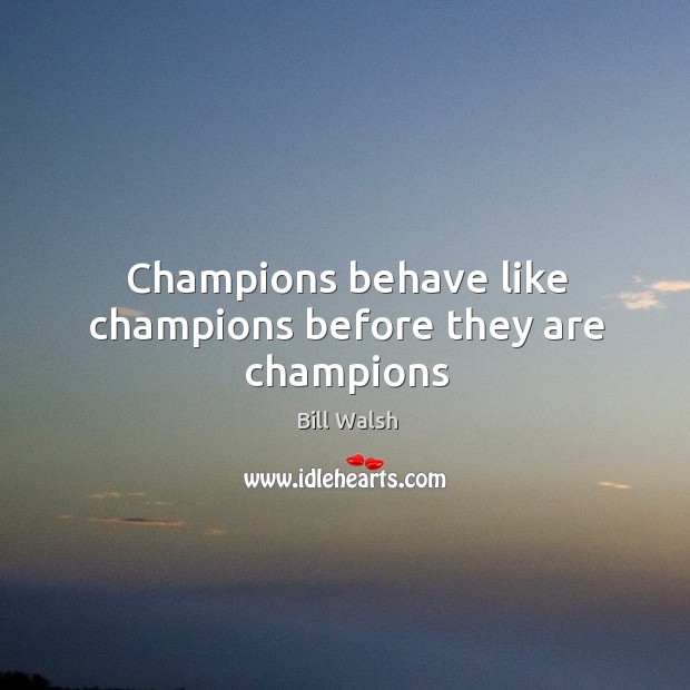 Champions behave like champions before they are champions Bill Walsh Picture Quote