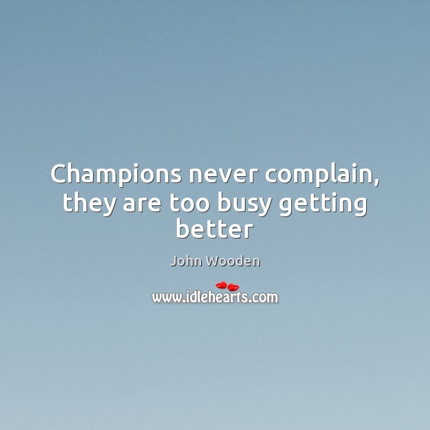 Champions never complain, they are too busy getting better John Wooden Picture Quote