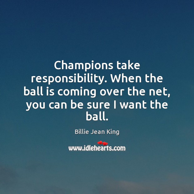 Champions take responsibility. When the ball is coming over the net, you Billie Jean King Picture Quote