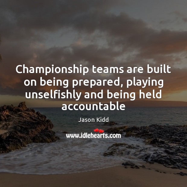 Championship teams are built on being prepared, playing unselfishly and being held Jason Kidd Picture Quote