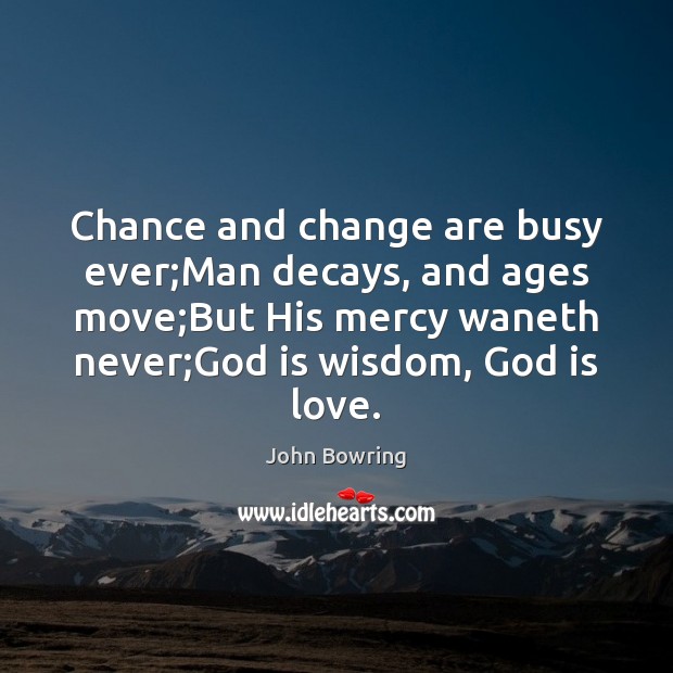 Chance and change are busy ever;Man decays, and ages move;But John Bowring Picture Quote