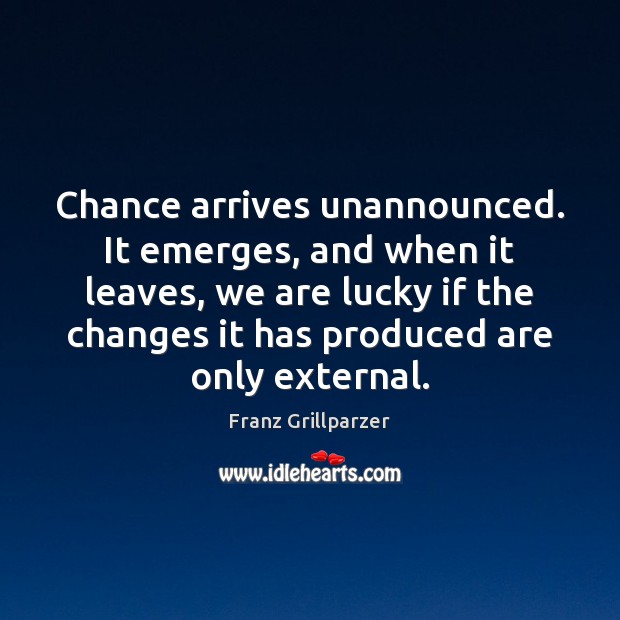 Chance arrives unannounced. It emerges, and when it leaves, we are lucky Franz Grillparzer Picture Quote