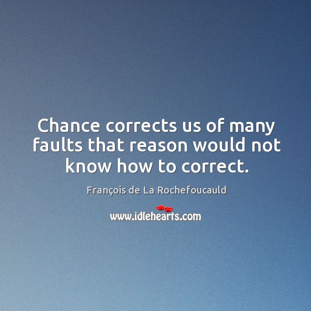 Chance corrects us of many faults that reason would not know how to correct. François de La Rochefoucauld Picture Quote