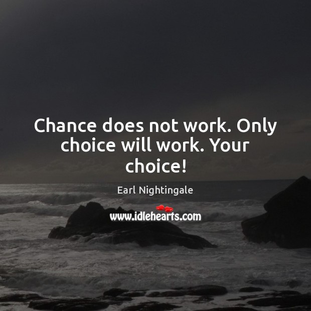 Chance does not work. Only choice will work. Your choice! Earl Nightingale Picture Quote