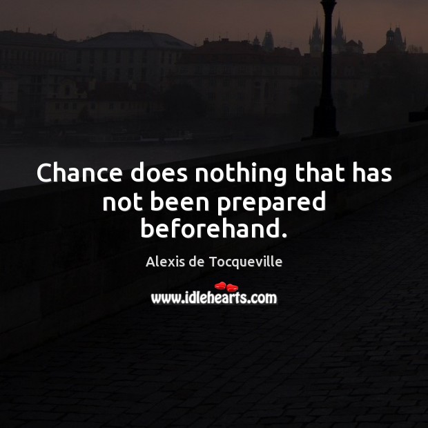 Chance does nothing that has not been prepared beforehand. Alexis de Tocqueville Picture Quote