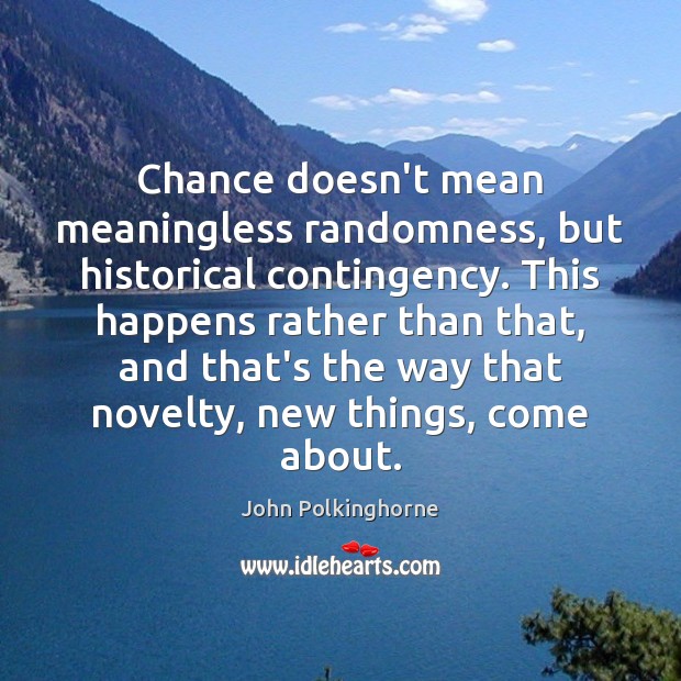 Chance doesn’t mean meaningless randomness, but historical contingency. This happens rather than John Polkinghorne Picture Quote